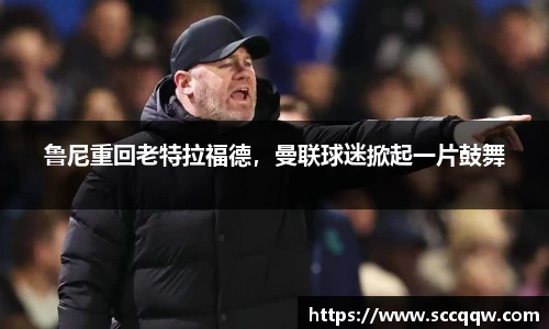 鲁尼重回老特拉福德，曼联球迷掀起一片鼓舞