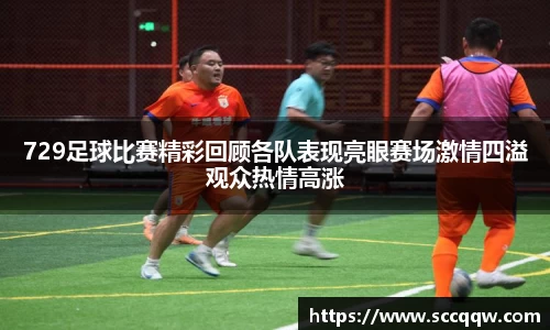 729足球比赛精彩回顾各队表现亮眼赛场激情四溢观众热情高涨