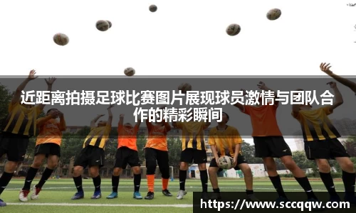 近距离拍摄足球比赛图片展现球员激情与团队合作的精彩瞬间